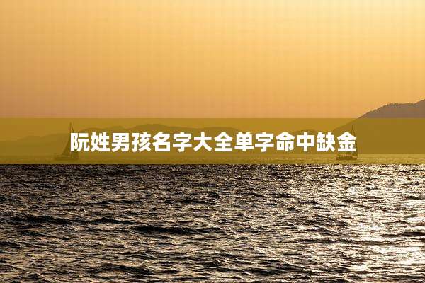 阮姓男孩名字大全单字命中缺金
