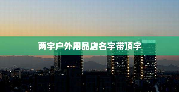两字户外用品店名字带顶字