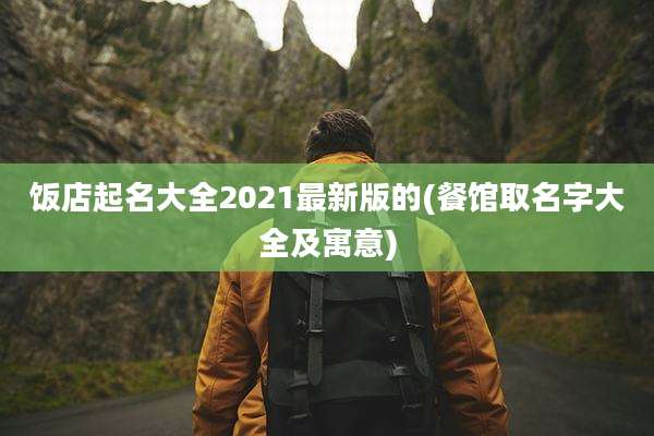 饭店起名大全2021最新版的(餐馆取名字大全及寓意)