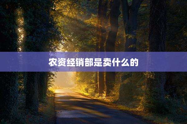 农资经销部是卖什么的