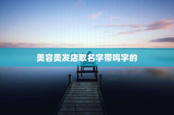 美容美发店取名字带鸣字的