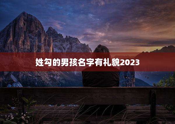 姓勾的男孩名字有礼貌2023