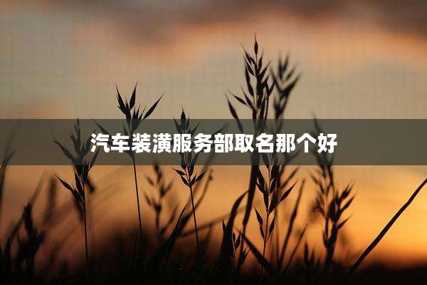 汽车装潢服务部取名那个好