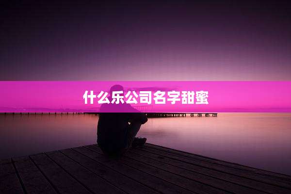 什么乐公司名字甜蜜