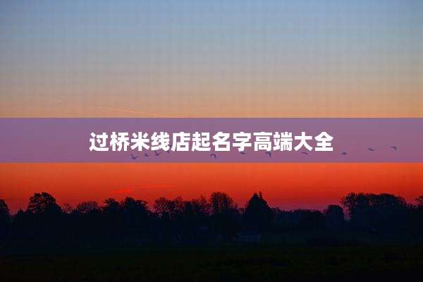 过桥米线店起名字高端大全