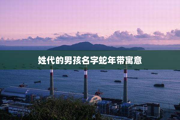 姓代的男孩名字蛇年带寓意