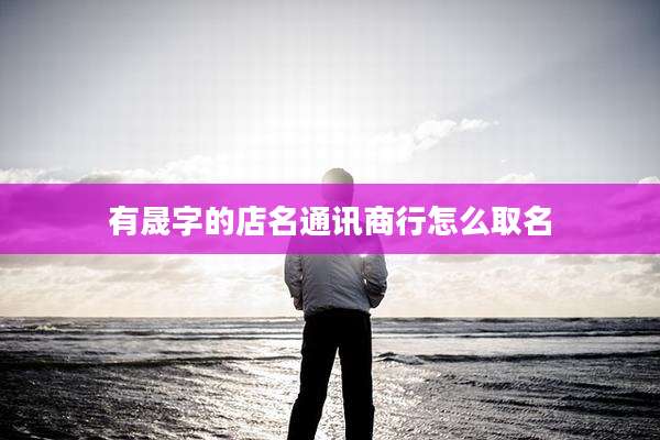 有晟字的店名通讯商行怎么取名