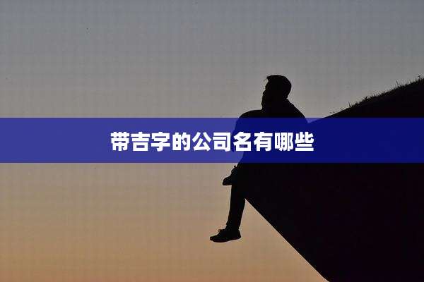 带吉字的公司名有哪些