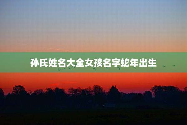 孙氏姓名大全女孩名字蛇年出生