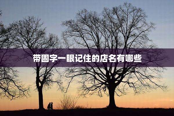 带固字一眼记住的店名有哪些
