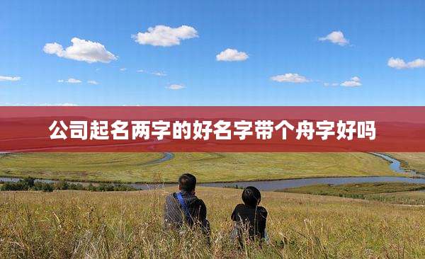 公司起名两字的好名字带个舟字好吗