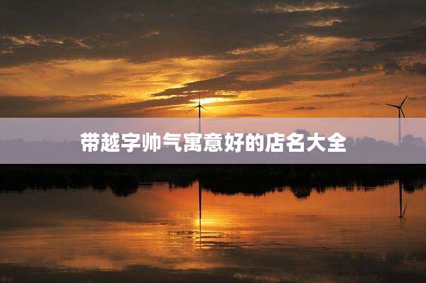 带越字帅气寓意好的店名大全