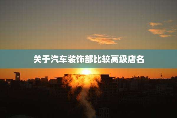 关于汽车装饰部比较高级店名