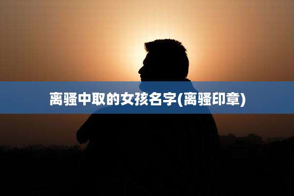 离骚中取的女孩名字(离骚印章)