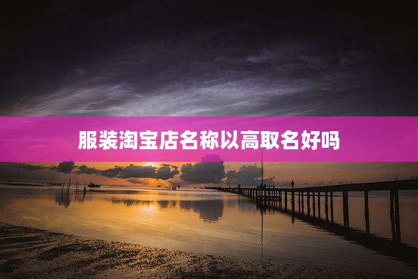服装淘宝店名称以高取名好吗