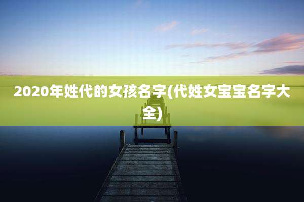 2020年姓代的女孩名字(代姓女宝宝名字大全)