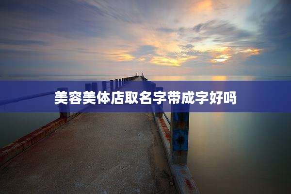 美容美体店取名字带成字好吗