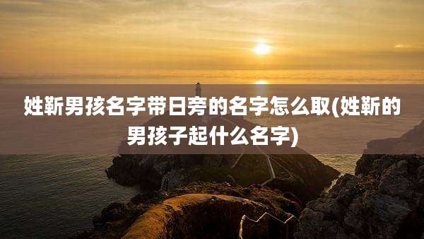 姓靳男孩名字带日旁的名字怎么取(姓靳的男孩子起什么名字)