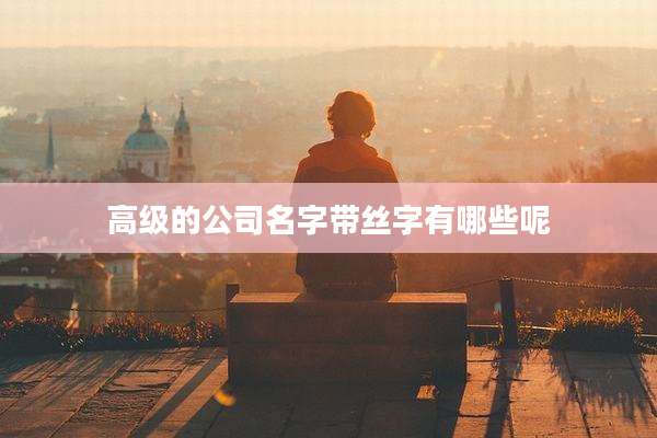高级的公司名字带丝字有哪些呢