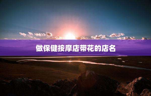 做保健按摩店带花的店名