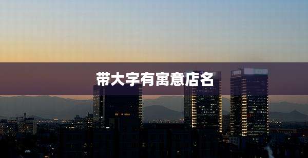 带大字有寓意店名