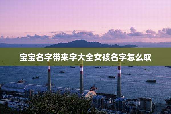 宝宝名字带来字大全女孩名字怎么取