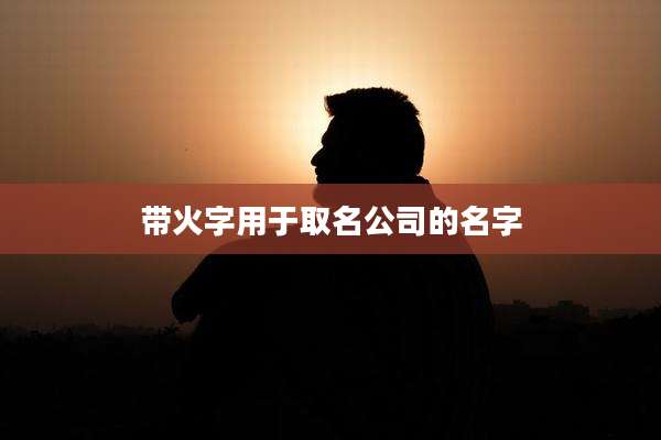 带火字用于取名公司的名字