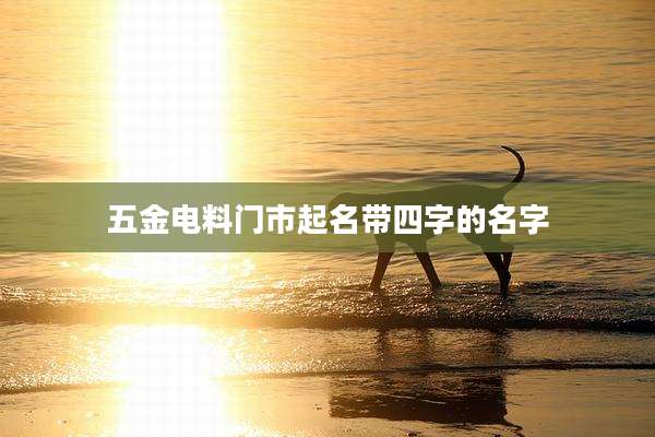 五金电料门市起名带四字的名字