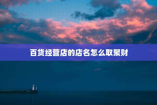 百货经营店的店名怎么取聚财