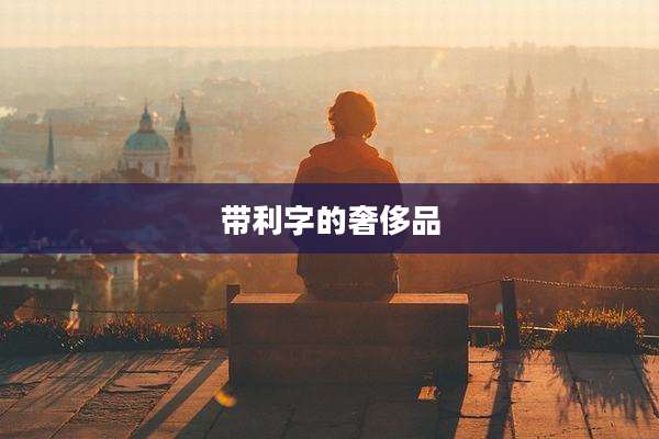 带利字的奢侈品