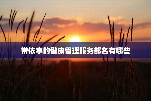 带依字的健康管理服务部名有哪些