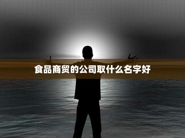 食品商贸的公司取什么名字好
