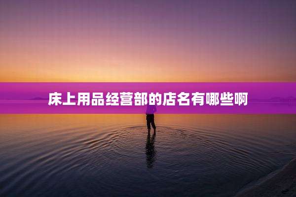 床上用品经营部的店名有哪些啊