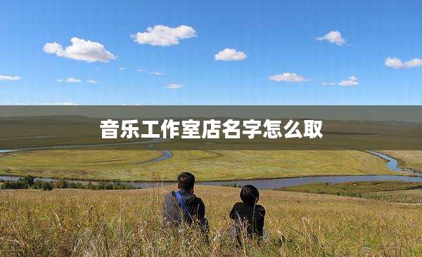 音乐工作室店名字怎么取