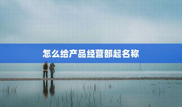 怎么给产品经营部起名称