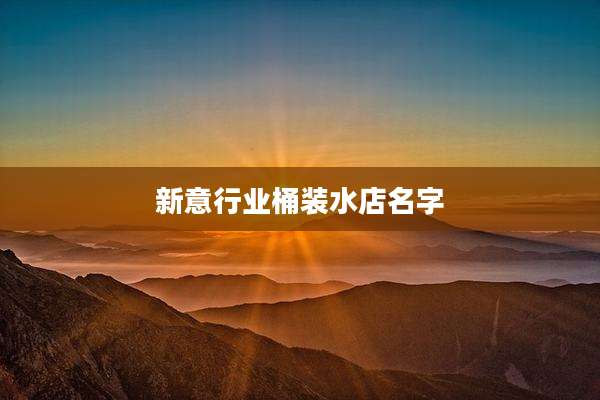 新意行业桶装水店名字