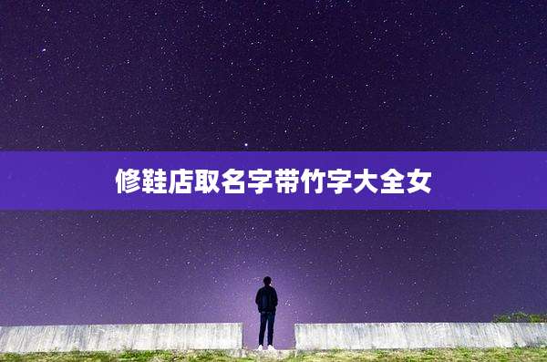 修鞋店取名字带竹字大全女