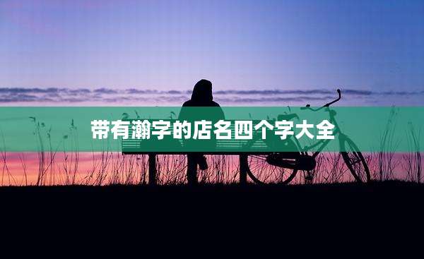 带有瀚字的店名四个字大全