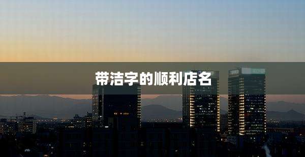 带洁字的顺利店名