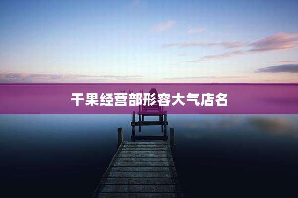 干果经营部形容大气店名