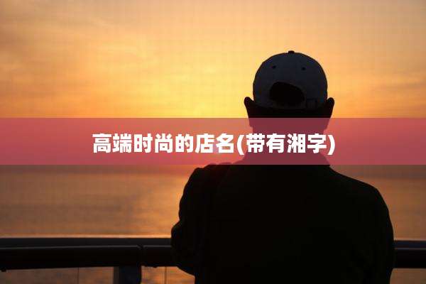 高端时尚的店名(带有湘字)