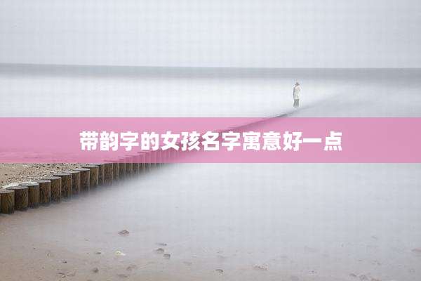 带韵字的女孩名字寓意好一点