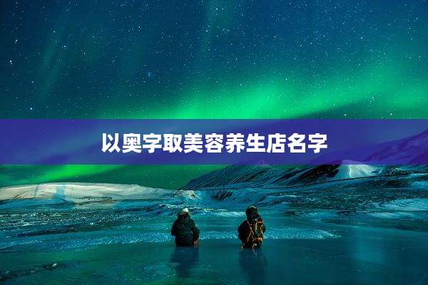 以奥字取美容养生店名字