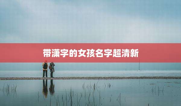 带潇字的女孩名字超清新