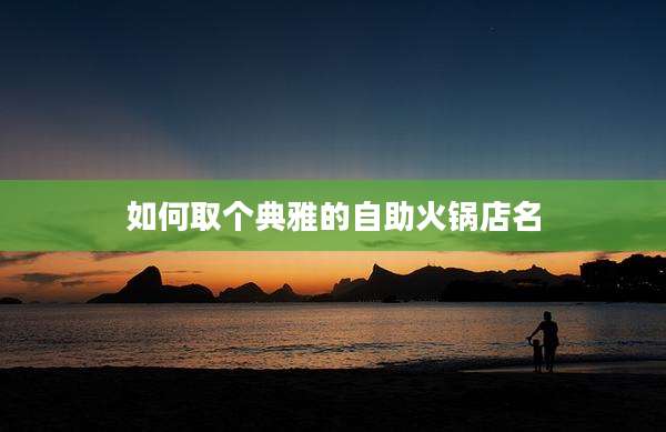 如何取个典雅的自助火锅店名