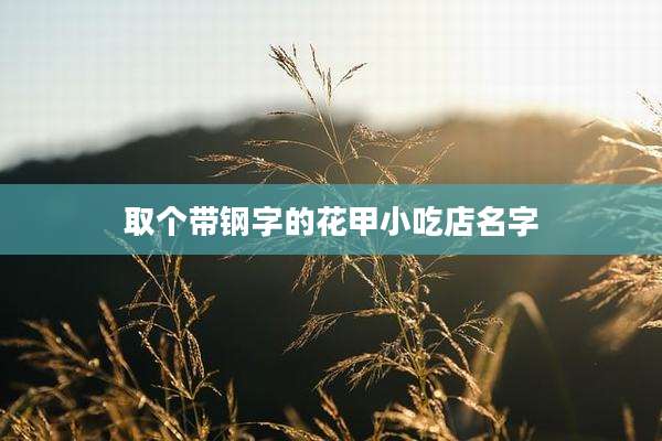 取个带钢字的花甲小吃店名字