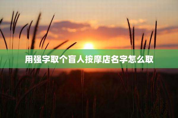 用强字取个盲人按摩店名字怎么取