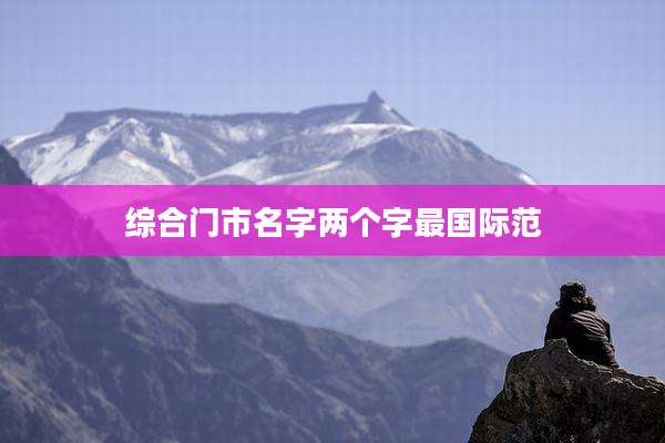 综合门市名字两个字最国际范