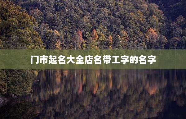 门市起名大全店名带工字的名字