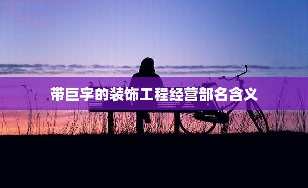 带巨字的装饰工程经营部名含义